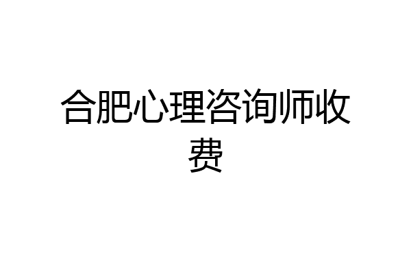 合肥心理咨询师收费