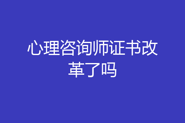 心理咨询师证书改革了吗