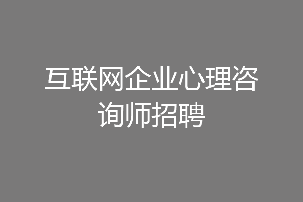 互联网企业心理咨询师招聘