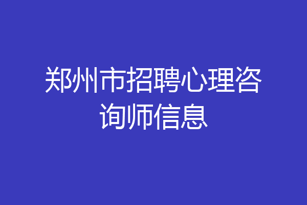 郑州市招聘心理咨询师信息
