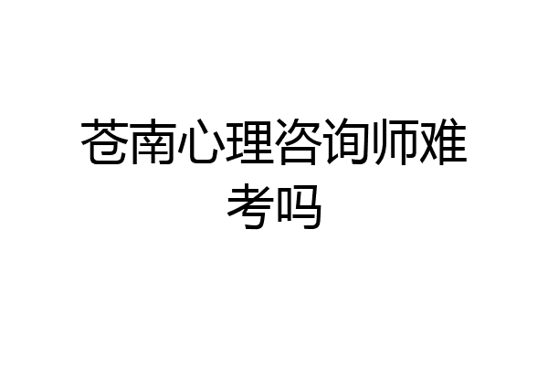 苍南心理咨询师难考吗