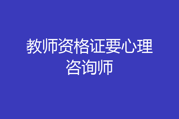 教师资格证要心理咨询师