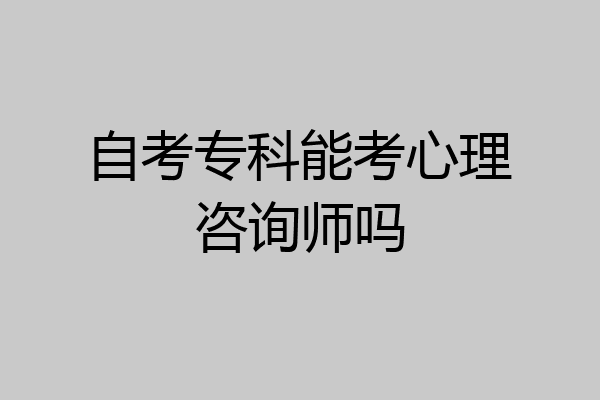 自考专科能考心理咨询师吗