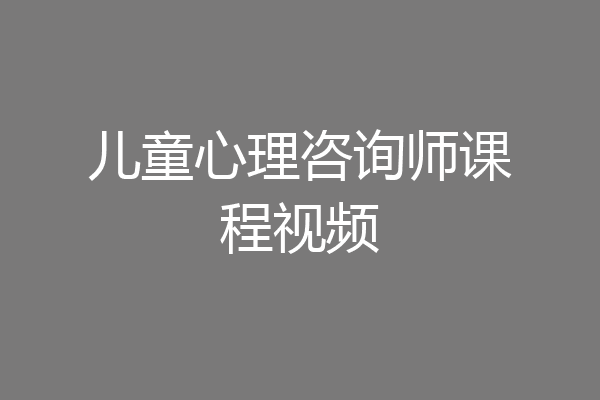 儿童心理咨询师课程视频