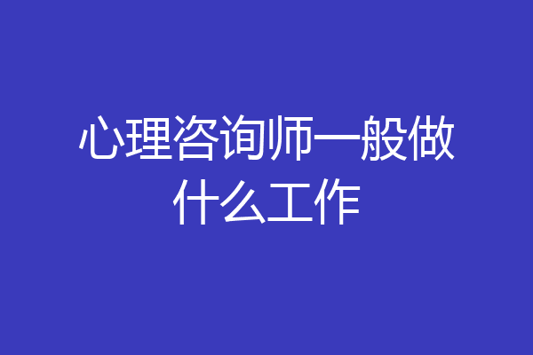 心理咨询师一般做什么工作