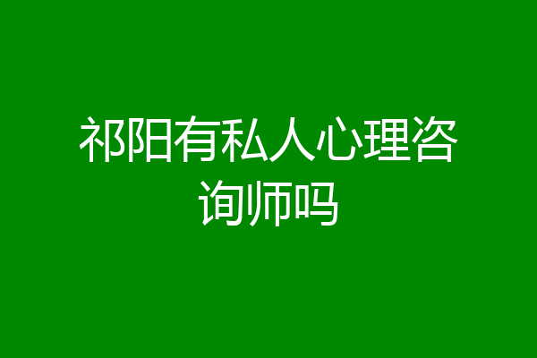 祁阳有私人心理咨询师吗