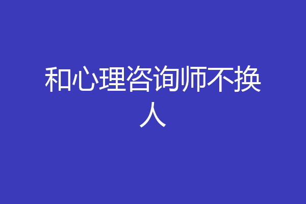 和心理咨询师不换人