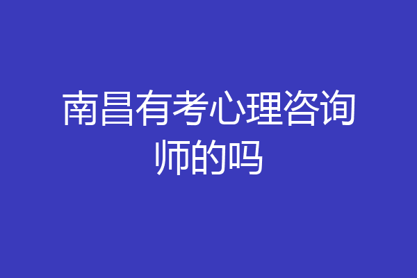 南昌有考心理咨询师的吗