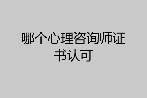 哪个心理咨询师证书认可