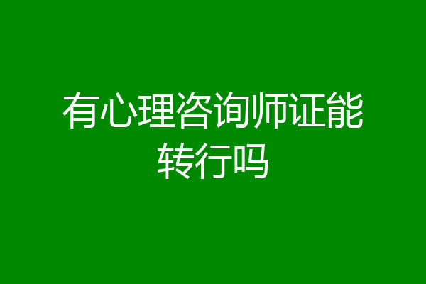 有心理咨询师证能转行吗