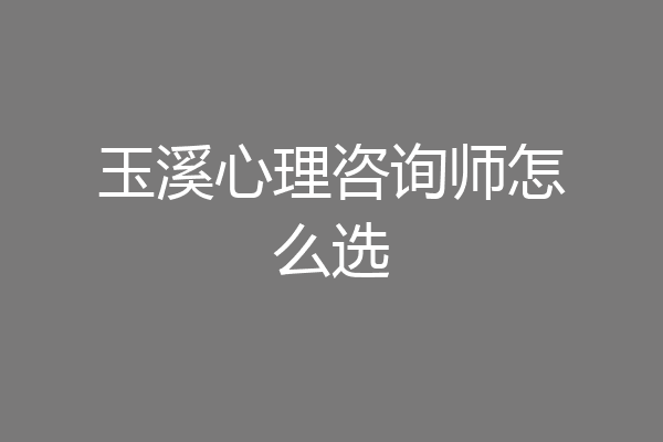 玉溪心理咨询师怎么选