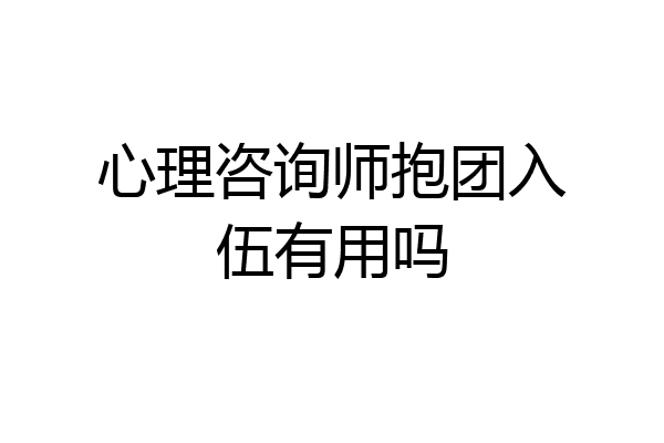 心理咨询师抱团入伍有用吗