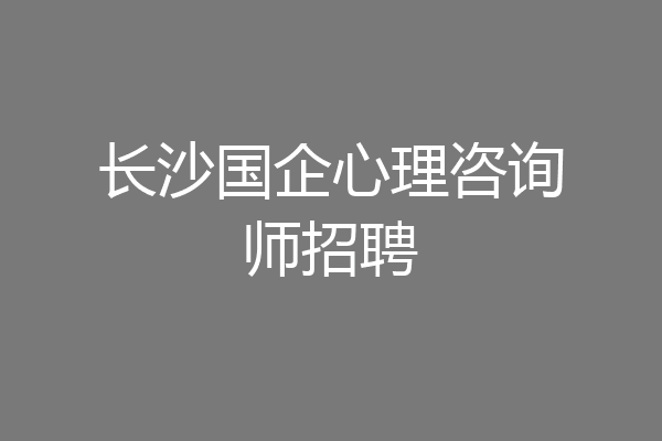 长沙国企心理咨询师招聘
