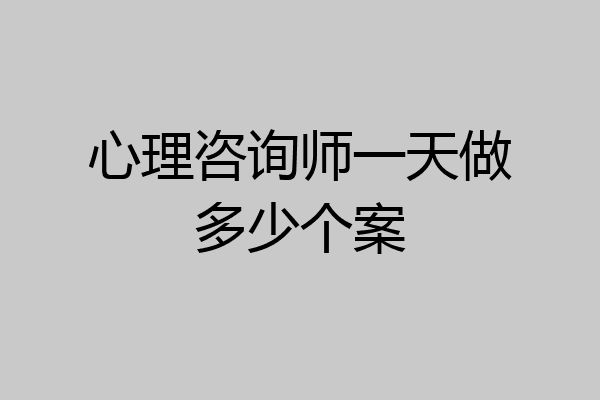 心理咨询师一天做多少个案