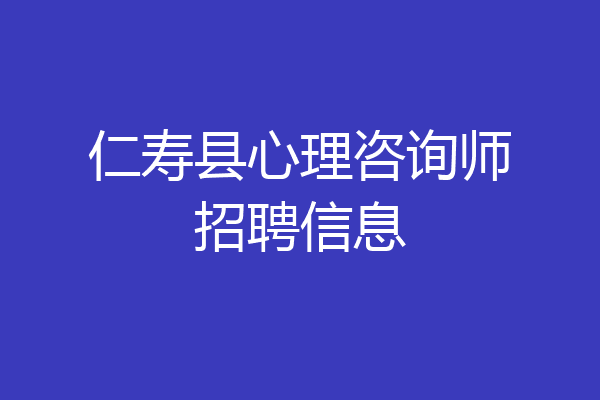仁寿县心理咨询师招聘信息