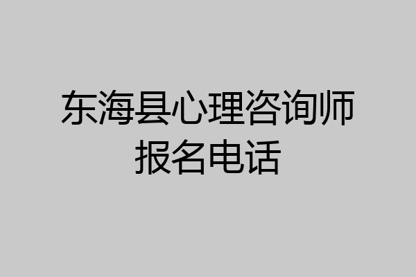 东海县心理咨询师报名电话