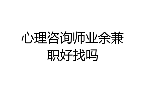 心理咨询师业余兼职好找吗