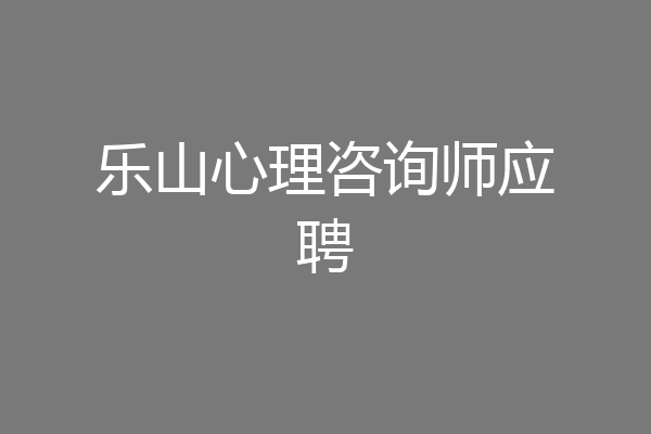 乐山心理咨询师应聘