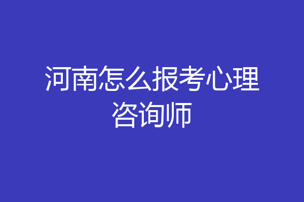 河南怎么报考心理咨询师