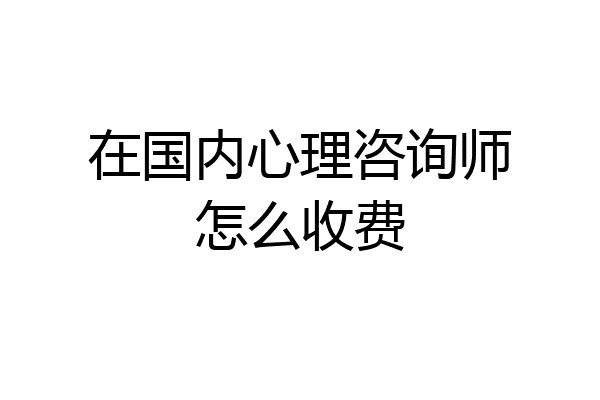 在国内心理咨询师怎么收费