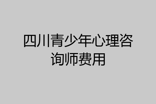 四川青少年心理咨询师费用