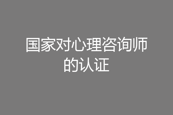 国家对心理咨询师的认证