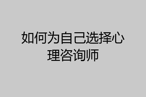 如何为自己选择心理咨询师