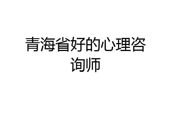 青海省好的心理咨询师