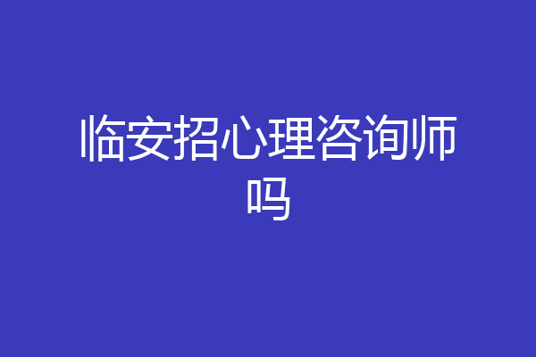 临安招心理咨询师吗