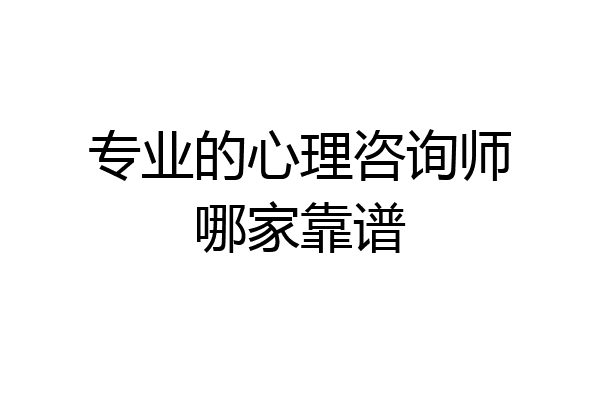 专业的心理咨询师哪家靠谱