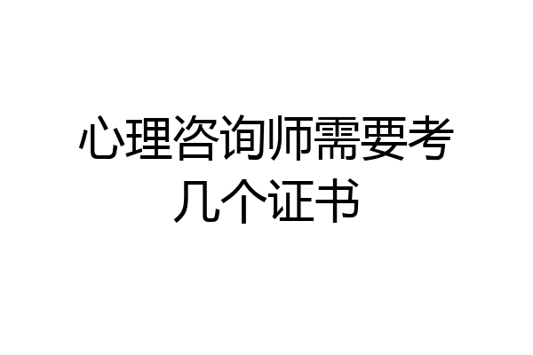 心理咨询师需要考几个证书