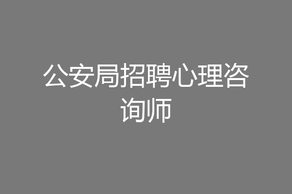 公安局招聘心理咨询师