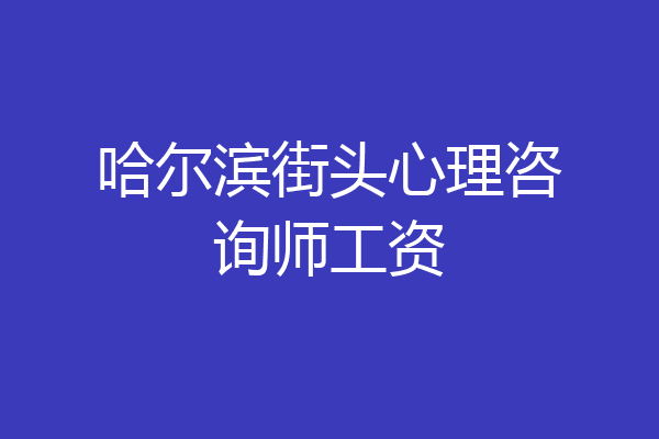 哈尔滨街头心理咨询师工资