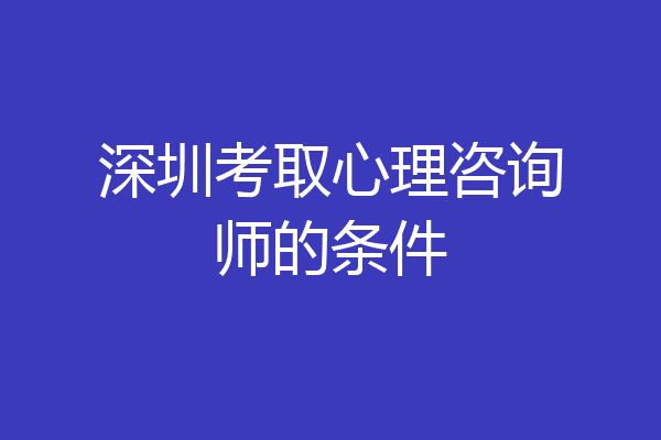 深圳考取心理咨询师的条件