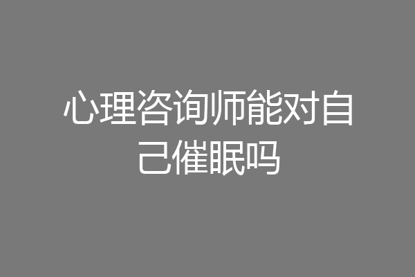 心理咨询师能对自己催眠吗