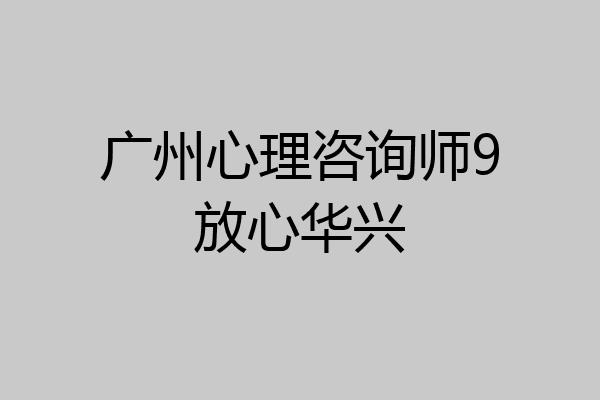 广州心理咨询师9放心华兴