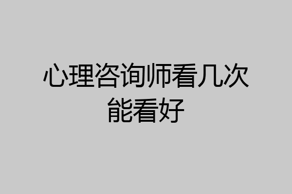 心理咨询师看几次能看好