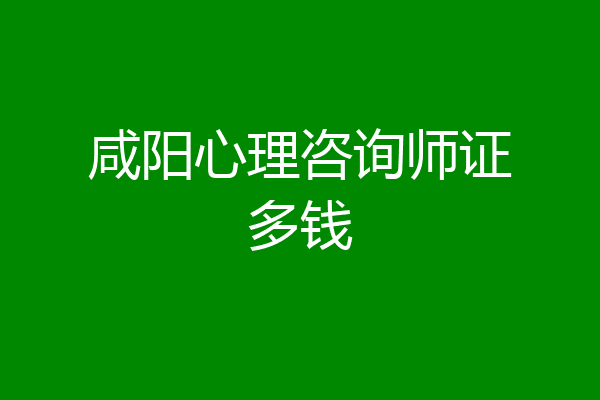 咸阳心理咨询师证多钱