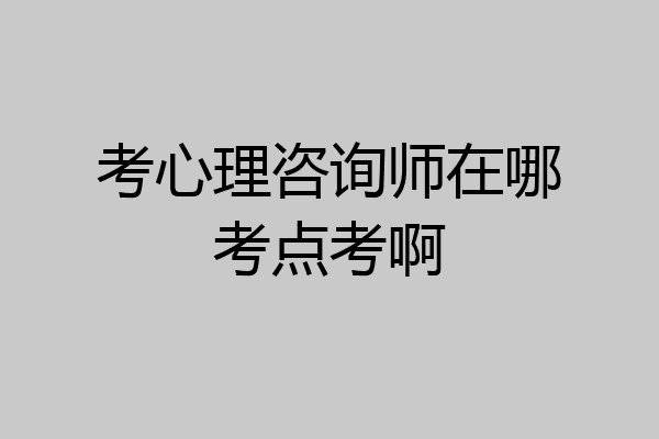 考心理咨询师在哪考点考啊