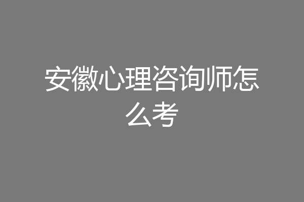 安徽心理咨询师怎么考