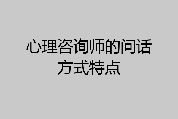 心理咨询师的问话方式特点