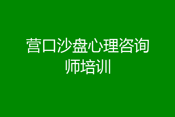 营口沙盘心理咨询师培训