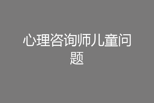 心理咨询师儿童问题