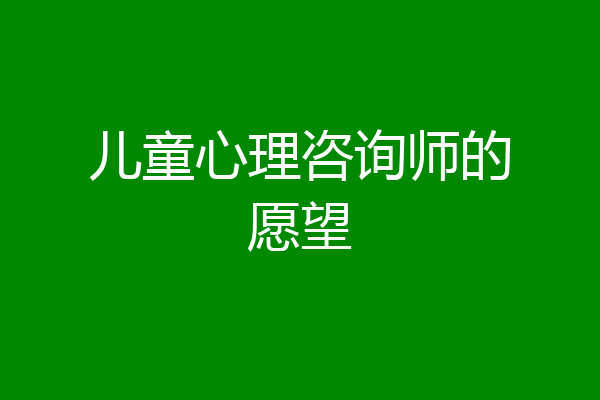 儿童心理咨询师的愿望