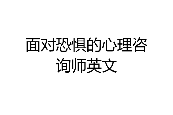 面对恐惧的心理咨询师英文