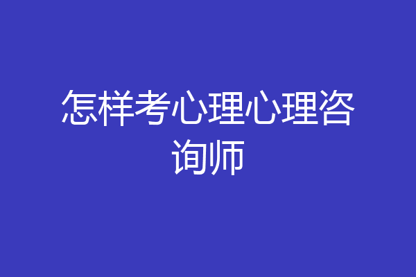 怎样考心理心理咨询师