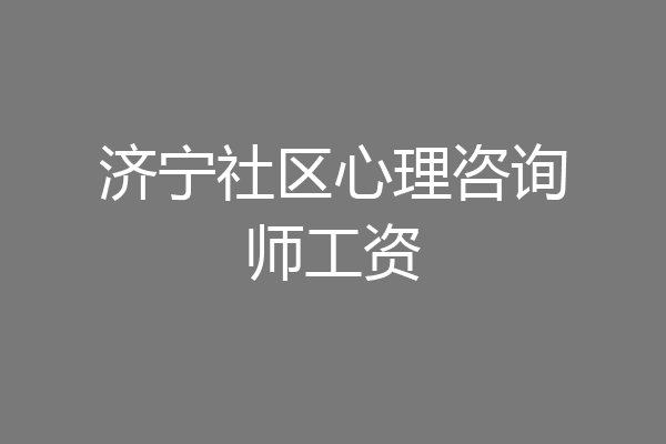 济宁社区心理咨询师工资