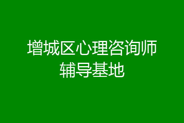 增城区心理咨询师辅导基地