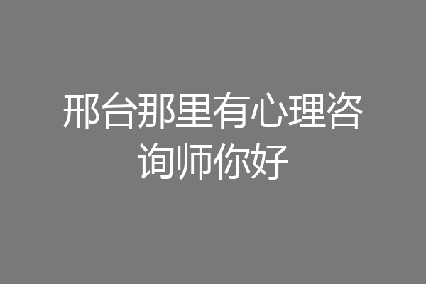 邢台那里有心理咨询师你好