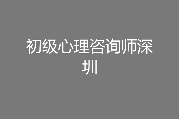 初级心理咨询师深圳